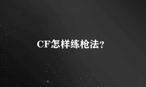 CF怎样练枪法？