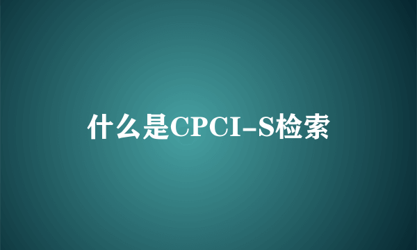 什么是CPCI-S检索