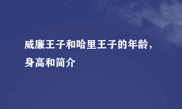 威廉王子和哈里王子的年龄，身高和简介