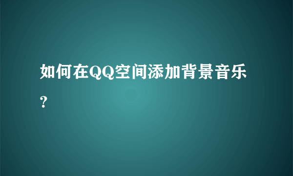 如何在QQ空间添加背景音乐？