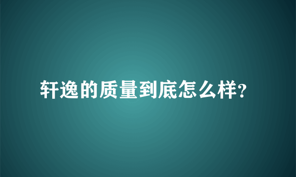 轩逸的质量到底怎么样？