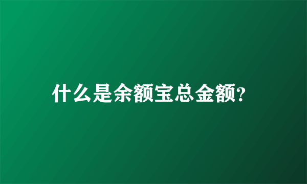 什么是余额宝总金额？