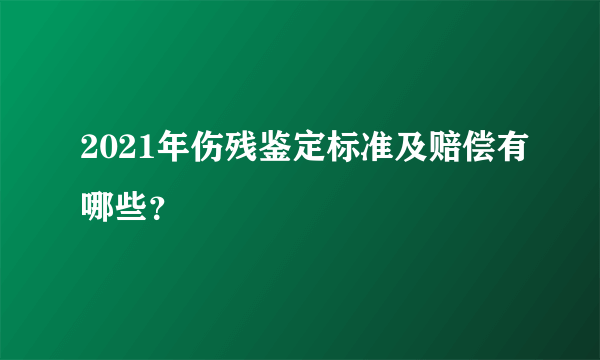 2021年伤残鉴定标准及赔偿有哪些？