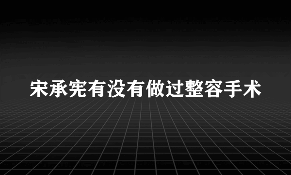 宋承宪有没有做过整容手术