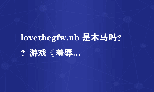 lovethegfw.nb 是木马吗？？游戏《羞辱》的文件