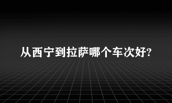 从西宁到拉萨哪个车次好?