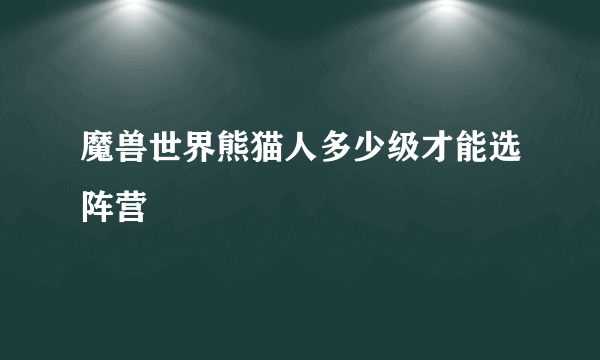 魔兽世界熊猫人多少级才能选阵营