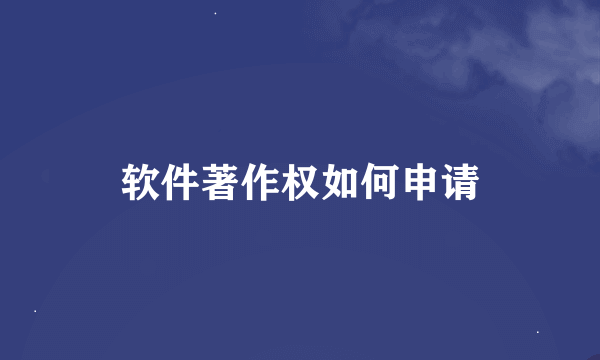 软件著作权如何申请