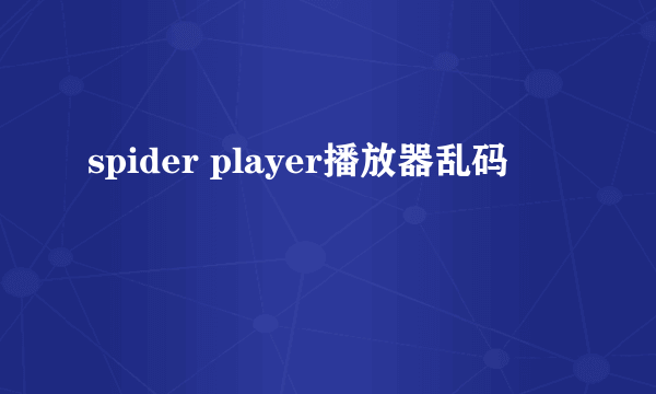 spider player播放器乱码