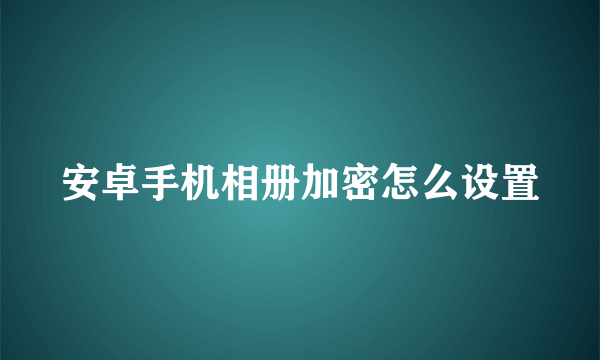 安卓手机相册加密怎么设置