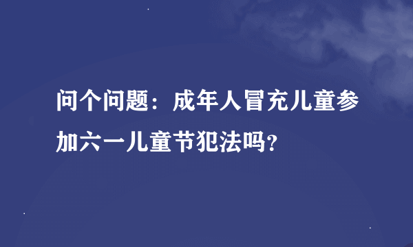 问个问题：成年人冒充儿童参加六一儿童节犯法吗？