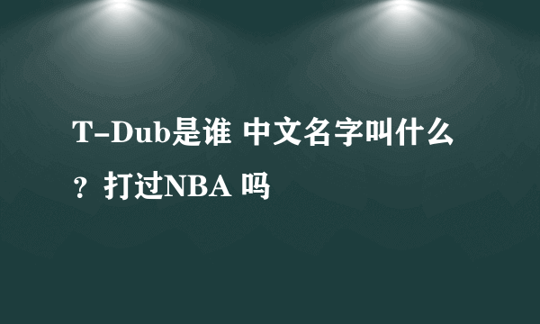 T-Dub是谁 中文名字叫什么？打过NBA 吗