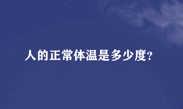 人的正常体温是多少度？