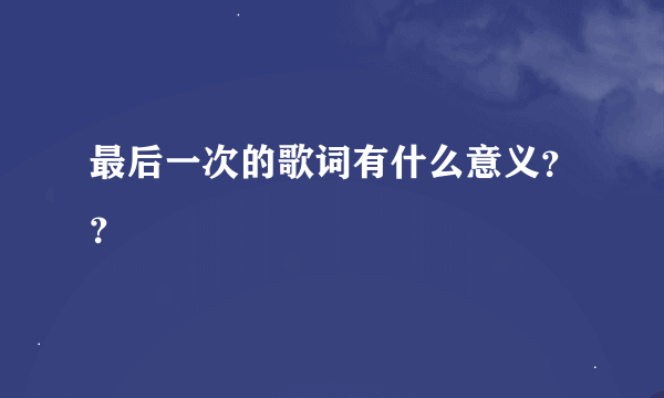 最后一次的歌词有什么意义？？