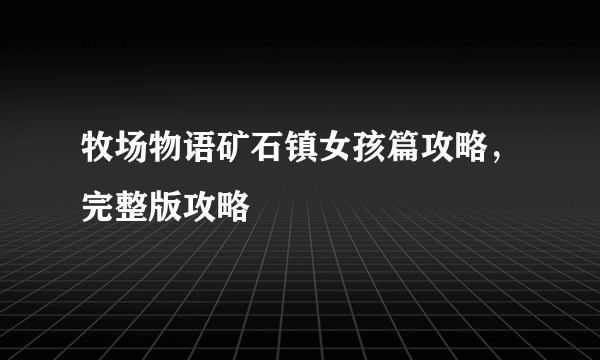 牧场物语矿石镇女孩篇攻略，完整版攻略