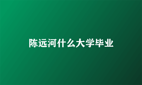 陈远河什么大学毕业