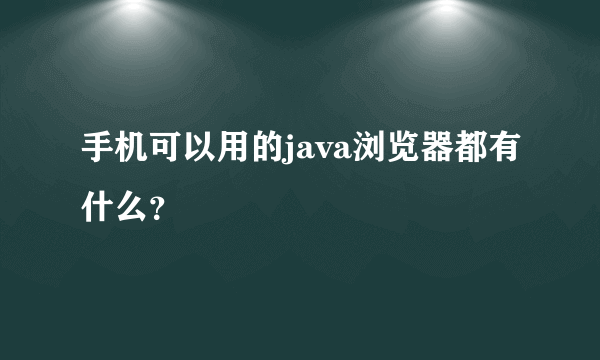 手机可以用的java浏览器都有什么？