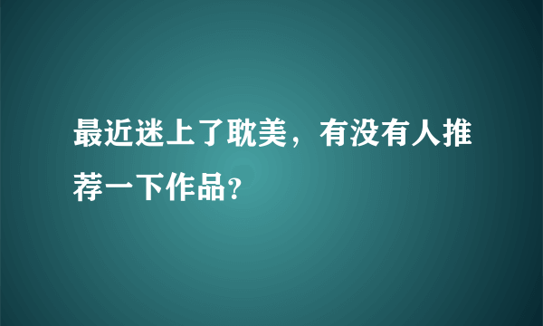 最近迷上了耽美，有没有人推荐一下作品？