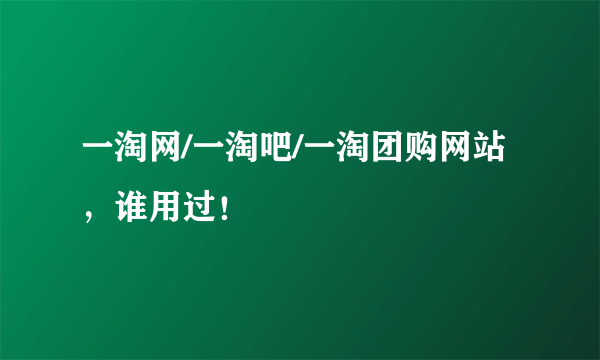 一淘网/一淘吧/一淘团购网站，谁用过！