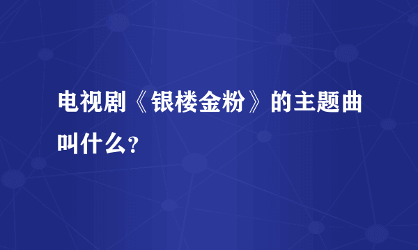 电视剧《银楼金粉》的主题曲叫什么？