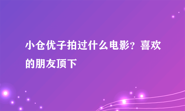 小仓优子拍过什么电影？喜欢的朋友顶下