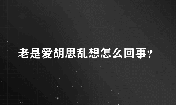 老是爱胡思乱想怎么回事？