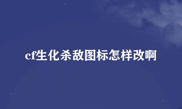 cf生化杀敌图标怎样改啊