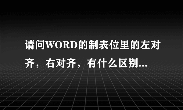 请问WORD的制表位里的左对齐，右对齐，有什么区别？居中呢？