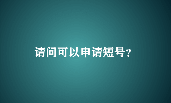 请问可以申请短号？