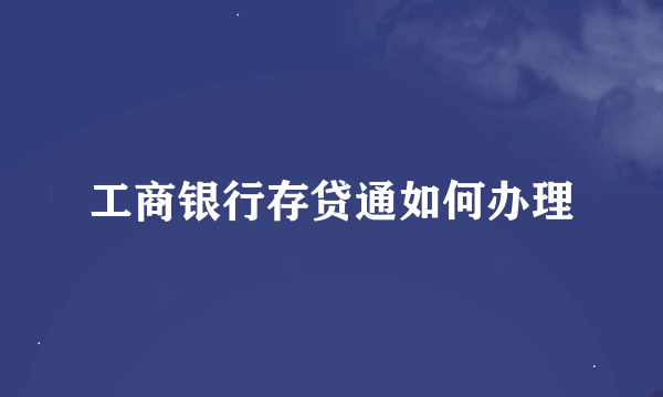 工商银行存贷通如何办理