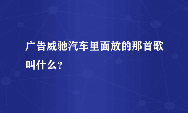 广告威驰汽车里面放的那首歌叫什么？