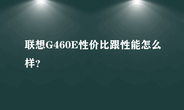 联想G460E性价比跟性能怎么样？