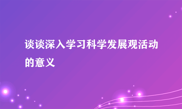 谈谈深入学习科学发展观活动的意义