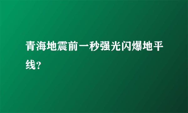 青海地震前一秒强光闪爆地平线？