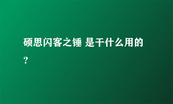 硕思闪客之锤 是干什么用的？