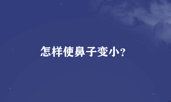 怎样使鼻子变小？