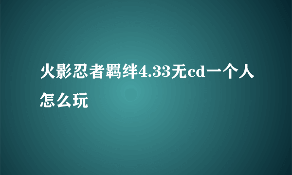 火影忍者羁绊4.33无cd一个人怎么玩