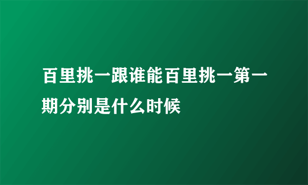 百里挑一跟谁能百里挑一第一期分别是什么时候