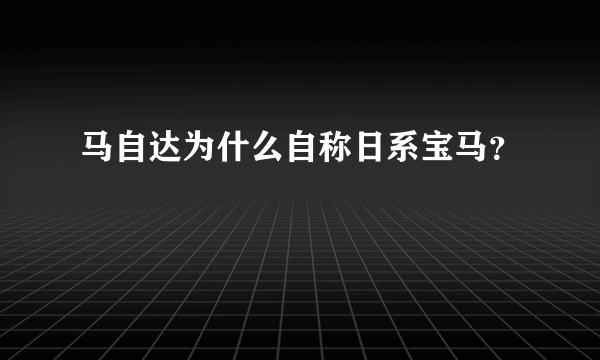 马自达为什么自称日系宝马？