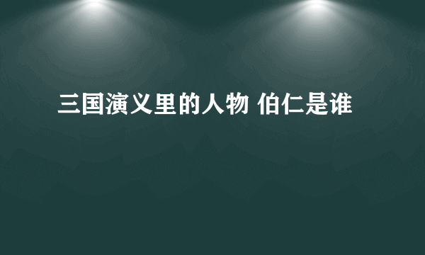 三国演义里的人物 伯仁是谁