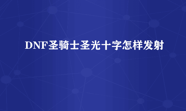 DNF圣骑士圣光十字怎样发射