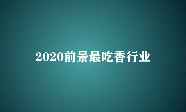 2020前景最吃香行业