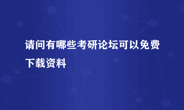 请问有哪些考研论坛可以免费下载资料