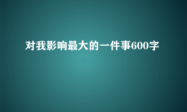 对我影响最大的一件事600字