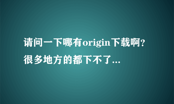 请问一下哪有origin下载啊？很多地方的都下不了。最新版最好。