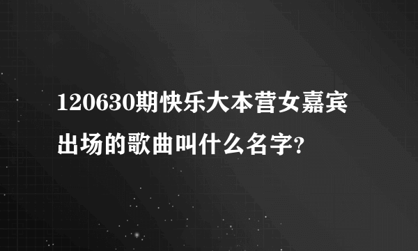 120630期快乐大本营女嘉宾出场的歌曲叫什么名字？