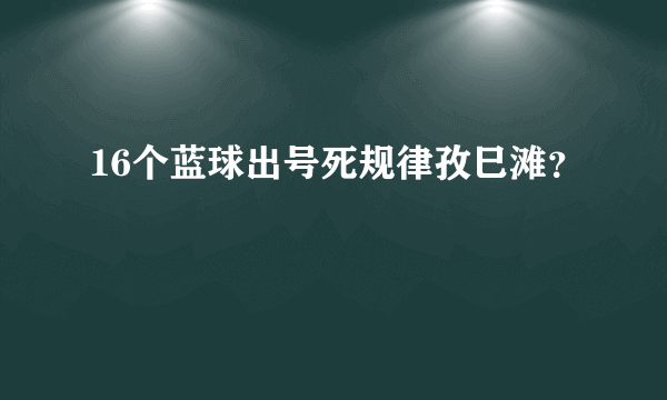 16个蓝球出号死规律孜巳滩？