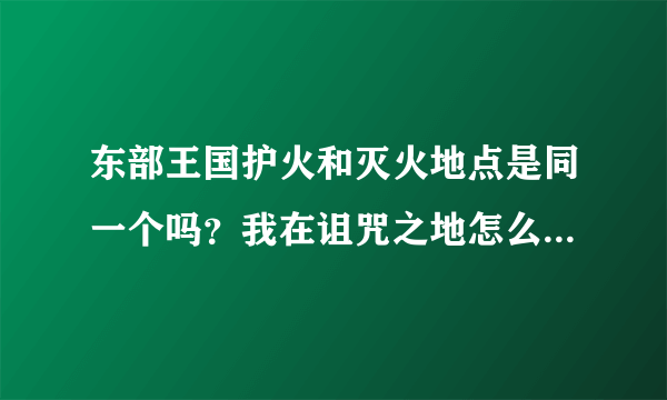 东部王国护火和灭火地点是同一个吗？我在诅咒之地怎么只能完成灭火？