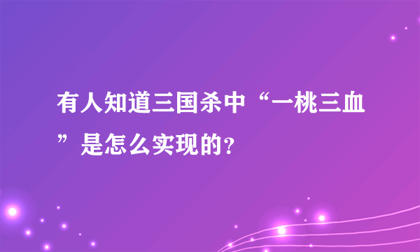 有人知道三国杀中“一桃三血”是怎么实现的？