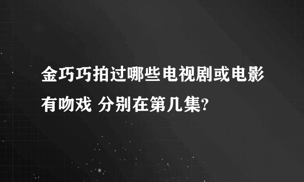 金巧巧拍过哪些电视剧或电影有吻戏 分别在第几集?